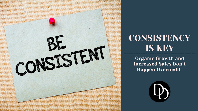 Consistency is Key: Organic Growth and Increased Sales Don’t Happen Overnight