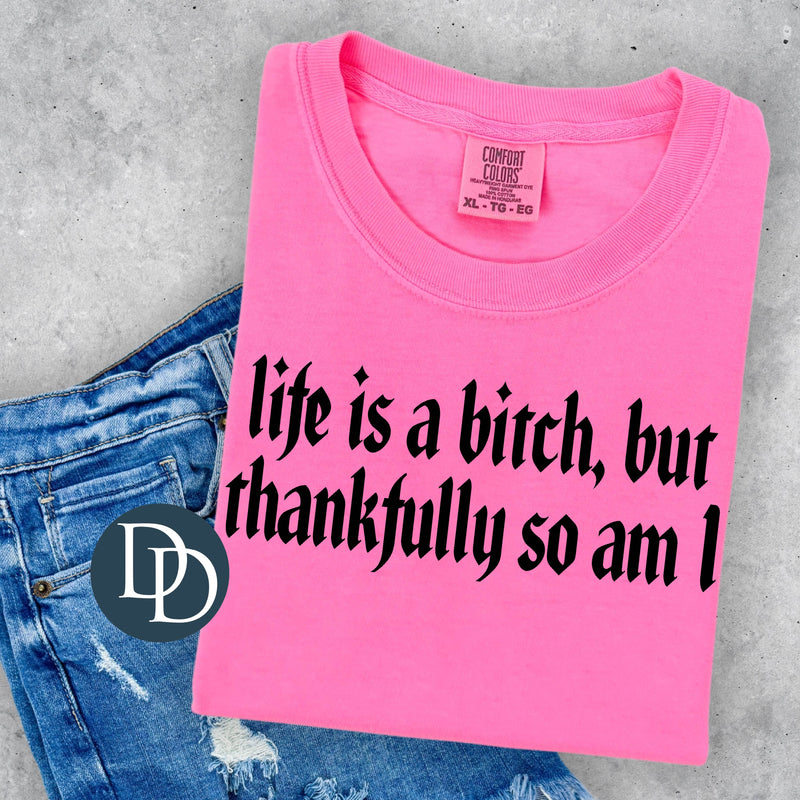 Life is a Btch But Thankfully so am I (Black Ink) *Screen Print Transfer*