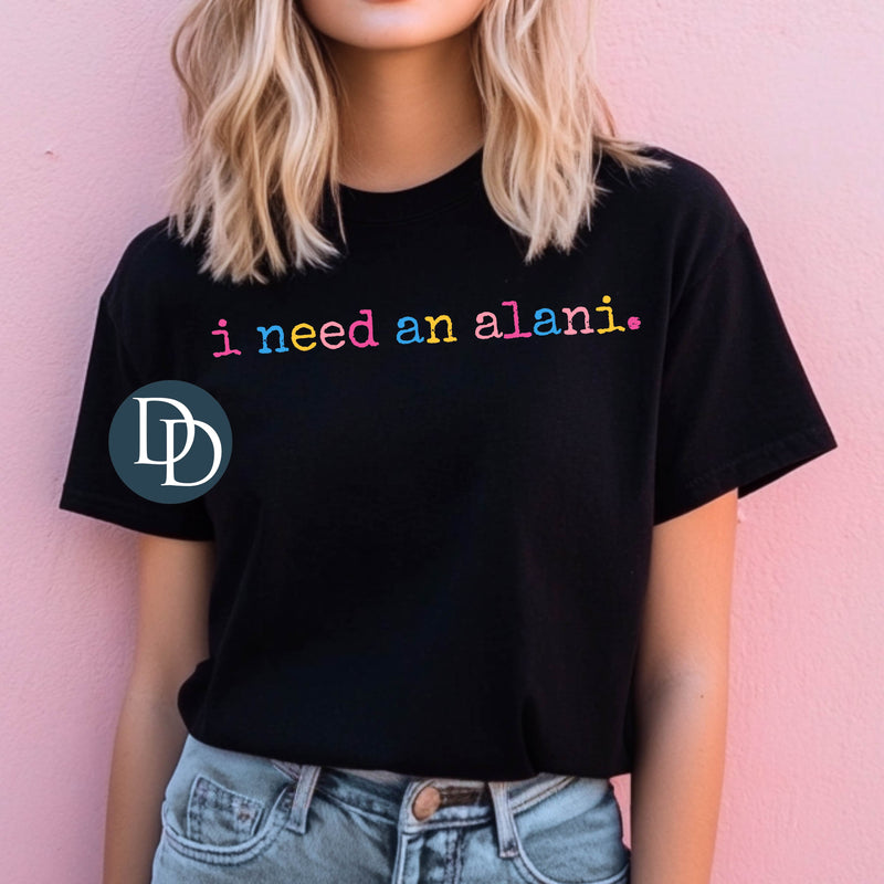 Multi Color I Need an Alani *DTF Transfer*