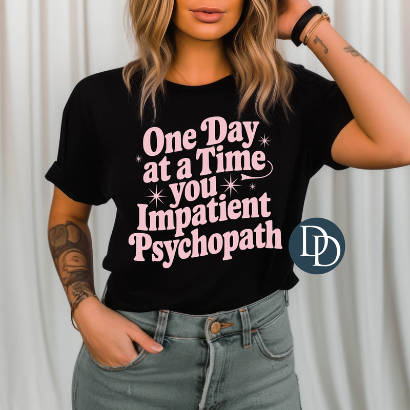 One Day At A Time You Impatient Psychopath (Baby Pink Ink) *Screen Print Transfer*