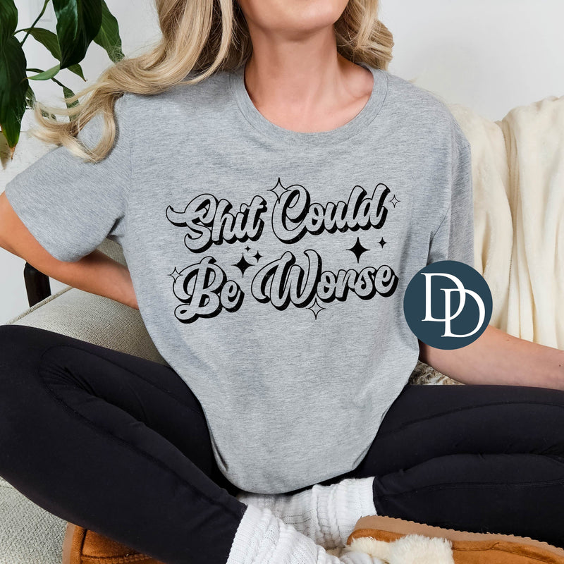 Sht Could Be Worse (Black Ink) *Screen Print Transfer*