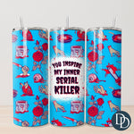 You Inspire My Inner Serial Killer Tumbler Print *Sublimation Print Transfer*